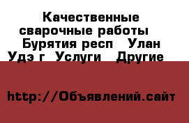 Качественные сварочные работы. - Бурятия респ., Улан-Удэ г. Услуги » Другие   